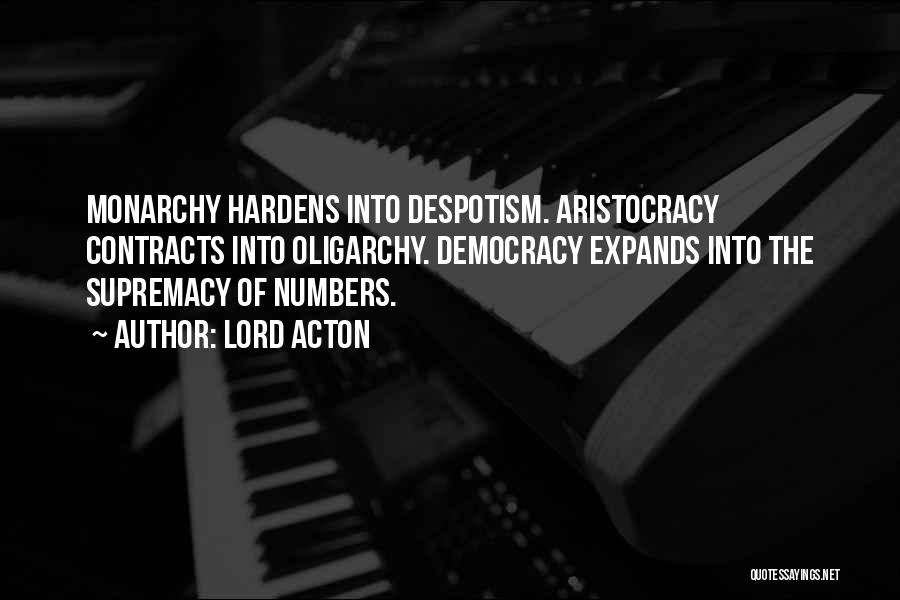 Lord Acton Quotes: Monarchy Hardens Into Despotism. Aristocracy Contracts Into Oligarchy. Democracy Expands Into The Supremacy Of Numbers.