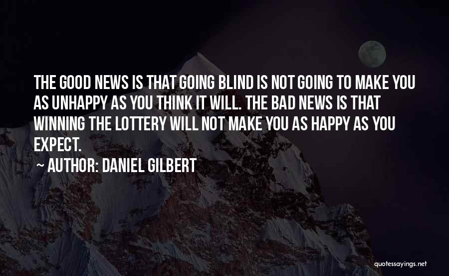 Daniel Gilbert Quotes: The Good News Is That Going Blind Is Not Going To Make You As Unhappy As You Think It Will.