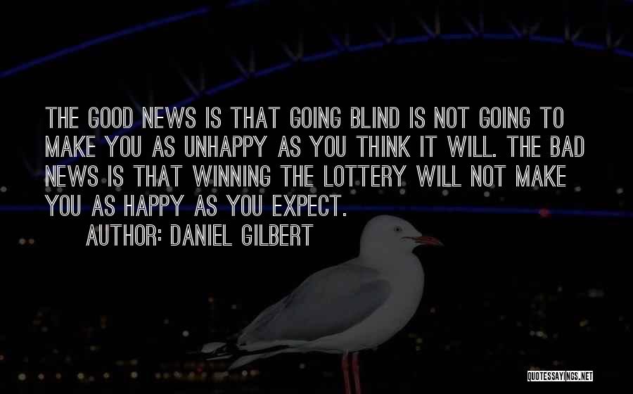 Daniel Gilbert Quotes: The Good News Is That Going Blind Is Not Going To Make You As Unhappy As You Think It Will.