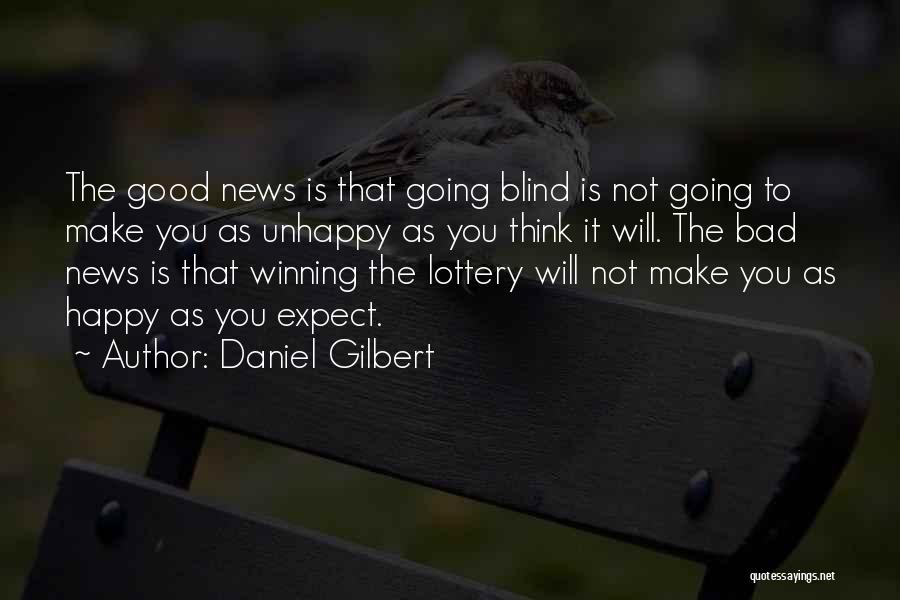 Daniel Gilbert Quotes: The Good News Is That Going Blind Is Not Going To Make You As Unhappy As You Think It Will.