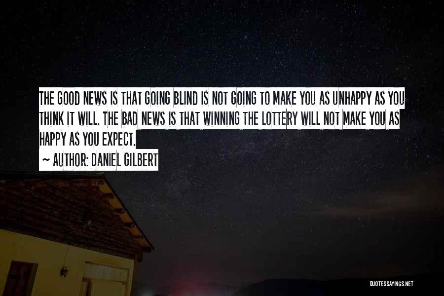 Daniel Gilbert Quotes: The Good News Is That Going Blind Is Not Going To Make You As Unhappy As You Think It Will.