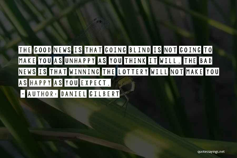 Daniel Gilbert Quotes: The Good News Is That Going Blind Is Not Going To Make You As Unhappy As You Think It Will.