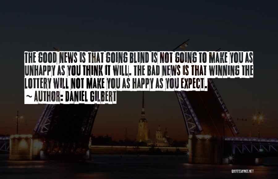 Daniel Gilbert Quotes: The Good News Is That Going Blind Is Not Going To Make You As Unhappy As You Think It Will.