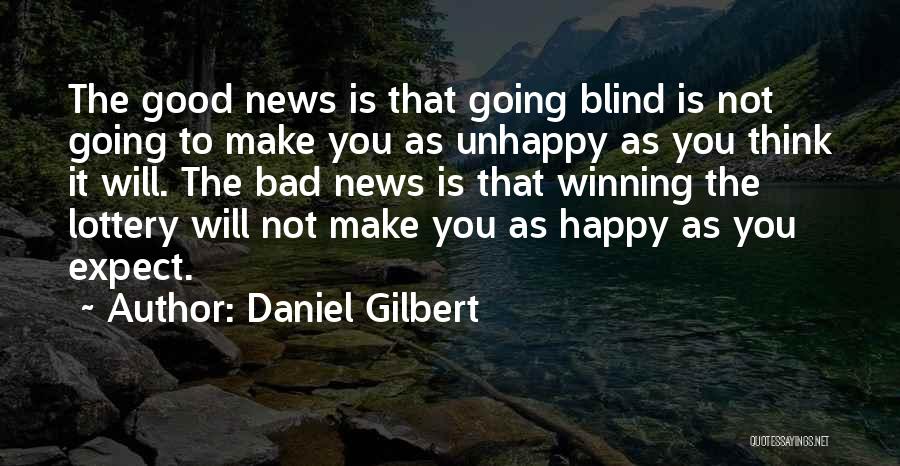 Daniel Gilbert Quotes: The Good News Is That Going Blind Is Not Going To Make You As Unhappy As You Think It Will.