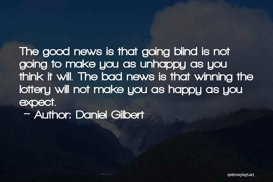 Daniel Gilbert Quotes: The Good News Is That Going Blind Is Not Going To Make You As Unhappy As You Think It Will.