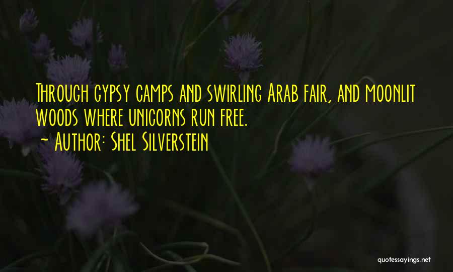 Shel Silverstein Quotes: Through Gypsy Camps And Swirling Arab Fair, And Moonlit Woods Where Unicorns Run Free.