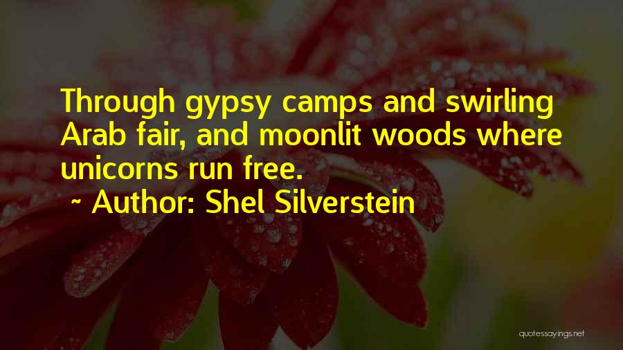Shel Silverstein Quotes: Through Gypsy Camps And Swirling Arab Fair, And Moonlit Woods Where Unicorns Run Free.