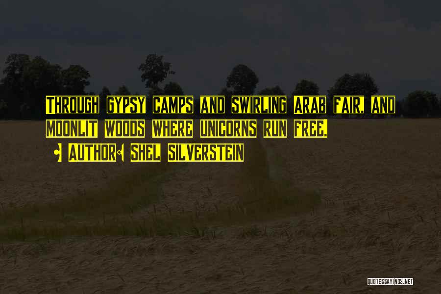 Shel Silverstein Quotes: Through Gypsy Camps And Swirling Arab Fair, And Moonlit Woods Where Unicorns Run Free.