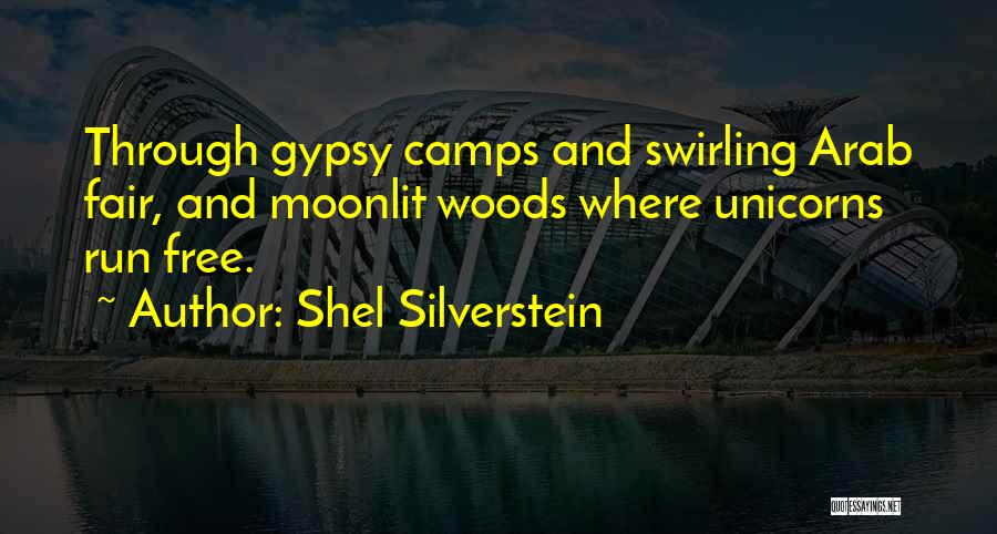 Shel Silverstein Quotes: Through Gypsy Camps And Swirling Arab Fair, And Moonlit Woods Where Unicorns Run Free.