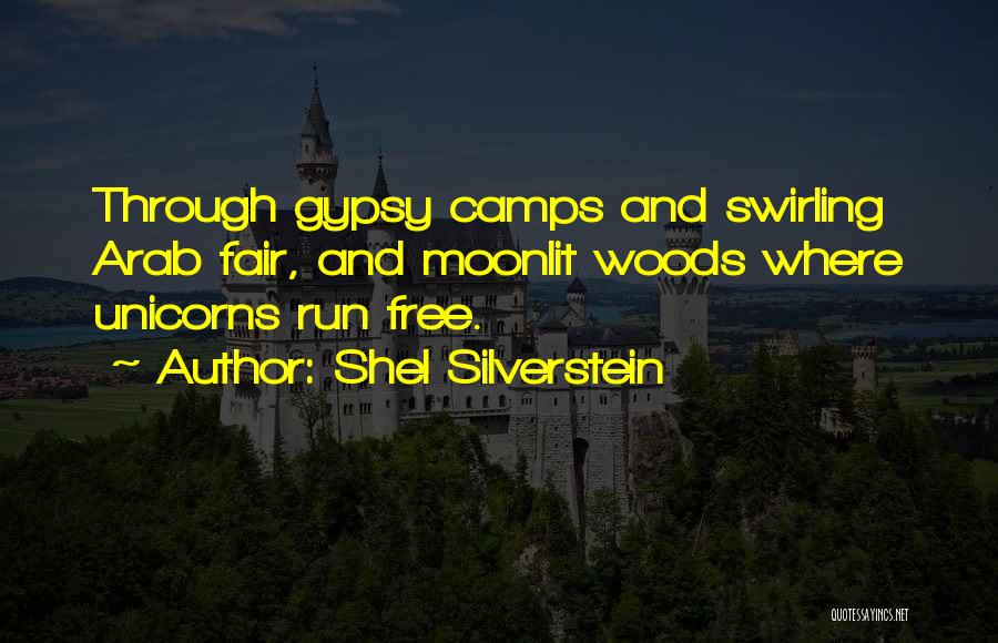 Shel Silverstein Quotes: Through Gypsy Camps And Swirling Arab Fair, And Moonlit Woods Where Unicorns Run Free.