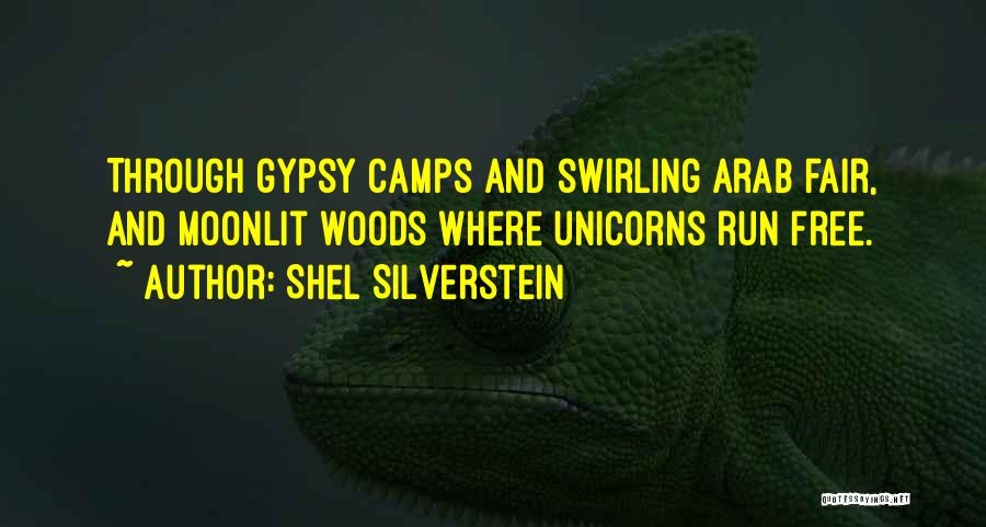 Shel Silverstein Quotes: Through Gypsy Camps And Swirling Arab Fair, And Moonlit Woods Where Unicorns Run Free.