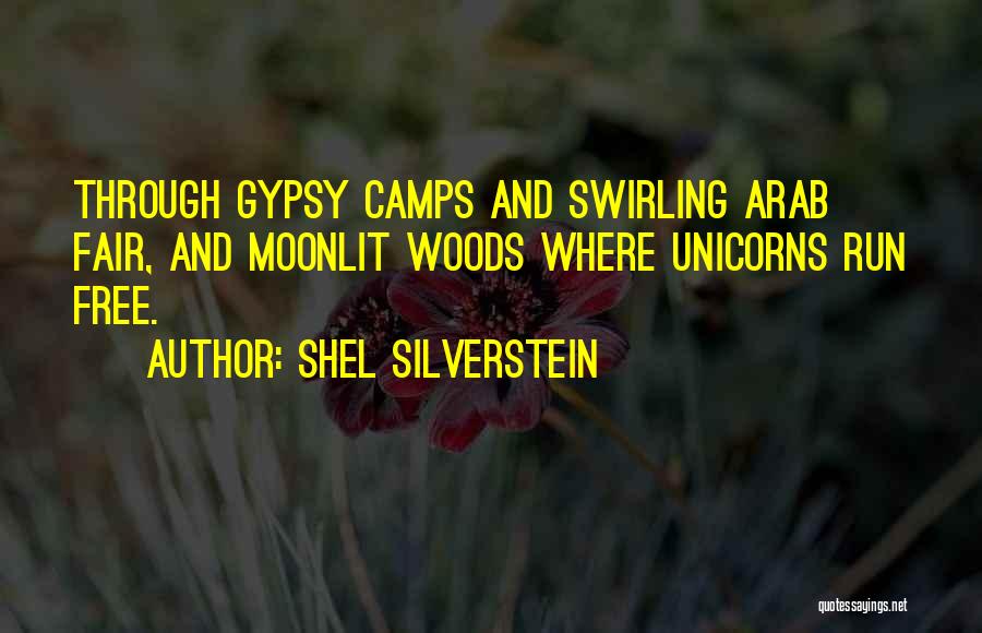 Shel Silverstein Quotes: Through Gypsy Camps And Swirling Arab Fair, And Moonlit Woods Where Unicorns Run Free.