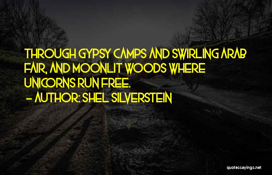 Shel Silverstein Quotes: Through Gypsy Camps And Swirling Arab Fair, And Moonlit Woods Where Unicorns Run Free.