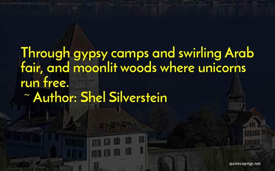 Shel Silverstein Quotes: Through Gypsy Camps And Swirling Arab Fair, And Moonlit Woods Where Unicorns Run Free.