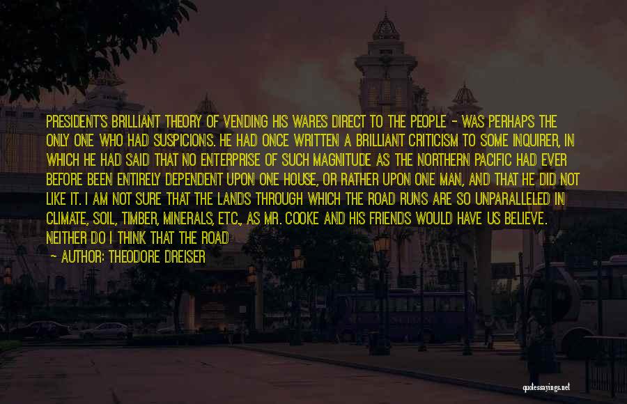 Theodore Dreiser Quotes: President's Brilliant Theory Of Vending His Wares Direct To The People - Was Perhaps The Only One Who Had Suspicions.