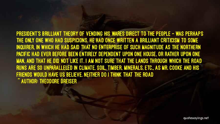 Theodore Dreiser Quotes: President's Brilliant Theory Of Vending His Wares Direct To The People - Was Perhaps The Only One Who Had Suspicions.