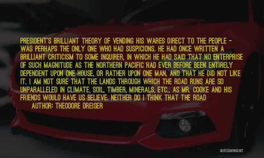 Theodore Dreiser Quotes: President's Brilliant Theory Of Vending His Wares Direct To The People - Was Perhaps The Only One Who Had Suspicions.