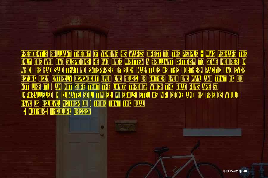 Theodore Dreiser Quotes: President's Brilliant Theory Of Vending His Wares Direct To The People - Was Perhaps The Only One Who Had Suspicions.