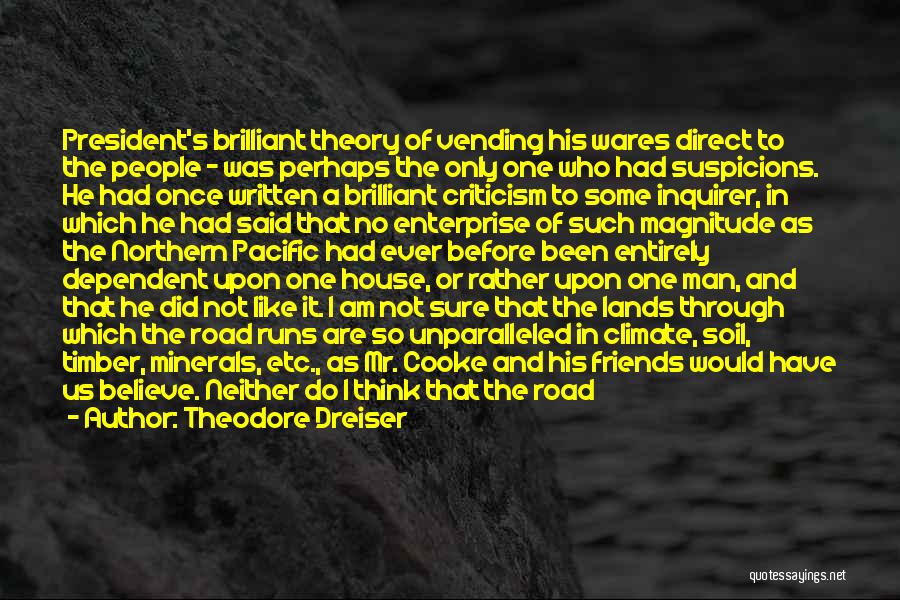 Theodore Dreiser Quotes: President's Brilliant Theory Of Vending His Wares Direct To The People - Was Perhaps The Only One Who Had Suspicions.