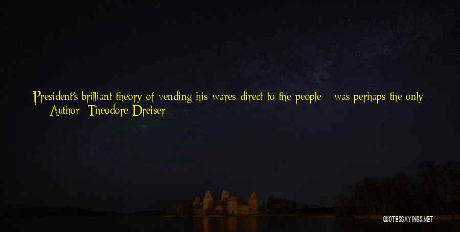 Theodore Dreiser Quotes: President's Brilliant Theory Of Vending His Wares Direct To The People - Was Perhaps The Only One Who Had Suspicions.