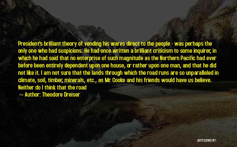 Theodore Dreiser Quotes: President's Brilliant Theory Of Vending His Wares Direct To The People - Was Perhaps The Only One Who Had Suspicions.