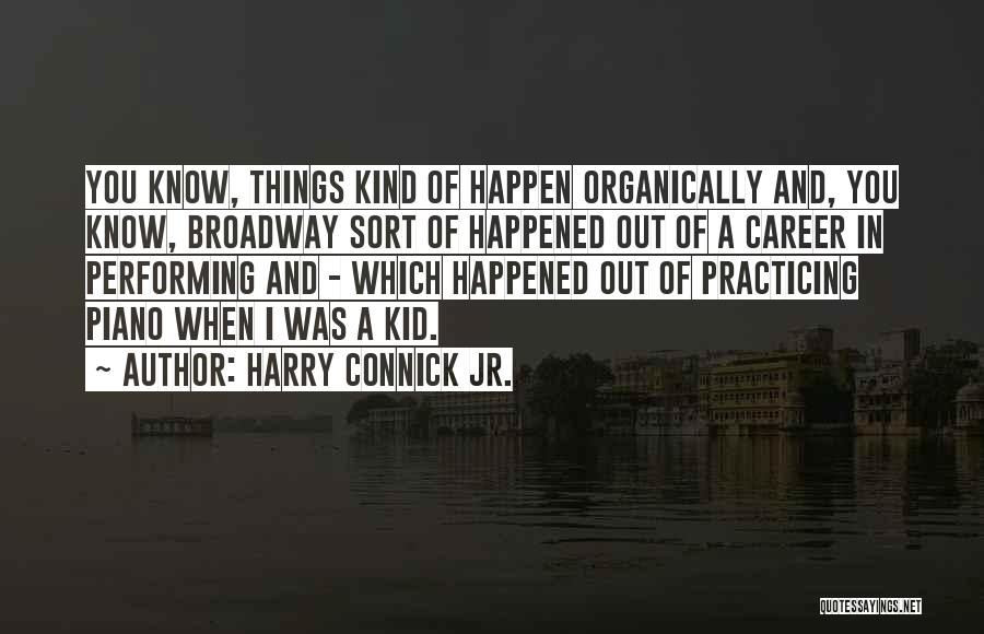 Harry Connick Jr. Quotes: You Know, Things Kind Of Happen Organically And, You Know, Broadway Sort Of Happened Out Of A Career In Performing