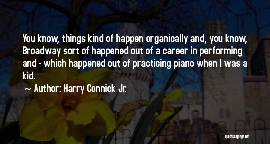Harry Connick Jr. Quotes: You Know, Things Kind Of Happen Organically And, You Know, Broadway Sort Of Happened Out Of A Career In Performing