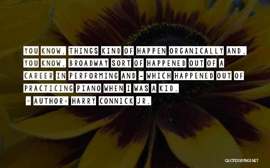 Harry Connick Jr. Quotes: You Know, Things Kind Of Happen Organically And, You Know, Broadway Sort Of Happened Out Of A Career In Performing