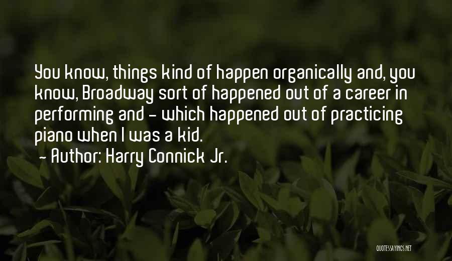 Harry Connick Jr. Quotes: You Know, Things Kind Of Happen Organically And, You Know, Broadway Sort Of Happened Out Of A Career In Performing