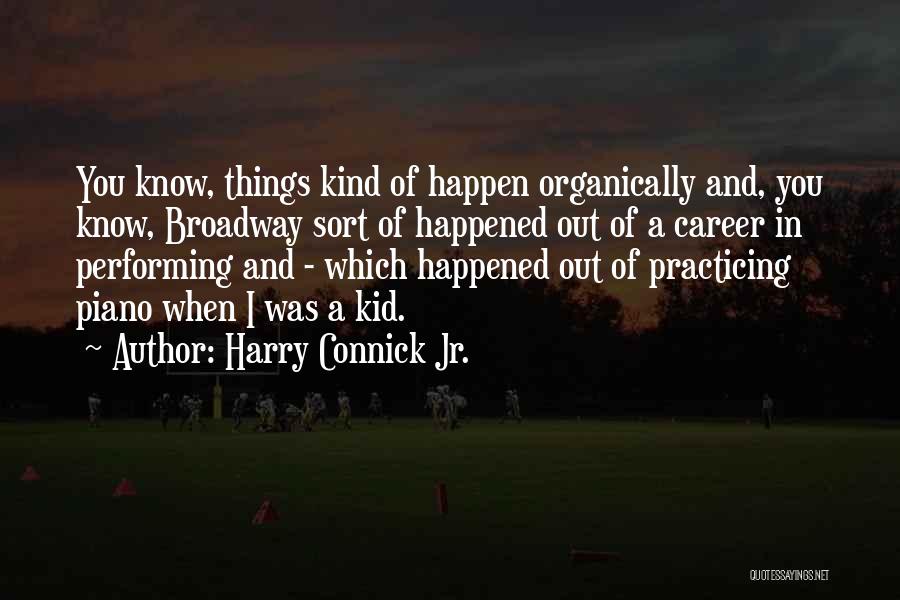 Harry Connick Jr. Quotes: You Know, Things Kind Of Happen Organically And, You Know, Broadway Sort Of Happened Out Of A Career In Performing