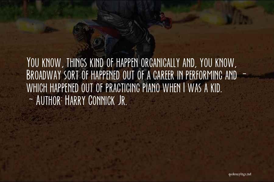 Harry Connick Jr. Quotes: You Know, Things Kind Of Happen Organically And, You Know, Broadway Sort Of Happened Out Of A Career In Performing