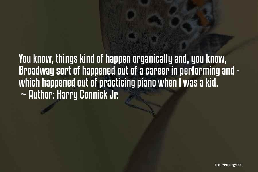 Harry Connick Jr. Quotes: You Know, Things Kind Of Happen Organically And, You Know, Broadway Sort Of Happened Out Of A Career In Performing