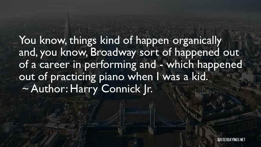Harry Connick Jr. Quotes: You Know, Things Kind Of Happen Organically And, You Know, Broadway Sort Of Happened Out Of A Career In Performing