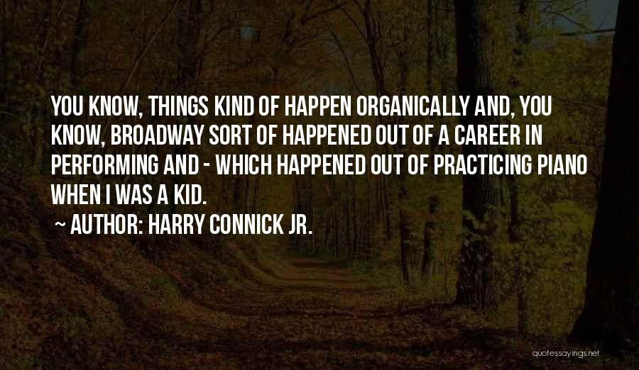 Harry Connick Jr. Quotes: You Know, Things Kind Of Happen Organically And, You Know, Broadway Sort Of Happened Out Of A Career In Performing