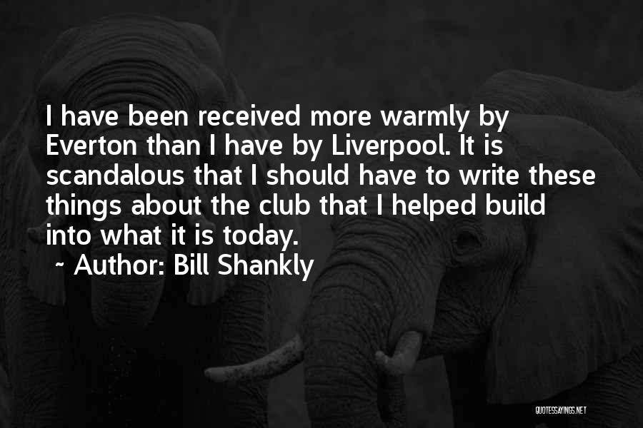 Bill Shankly Quotes: I Have Been Received More Warmly By Everton Than I Have By Liverpool. It Is Scandalous That I Should Have