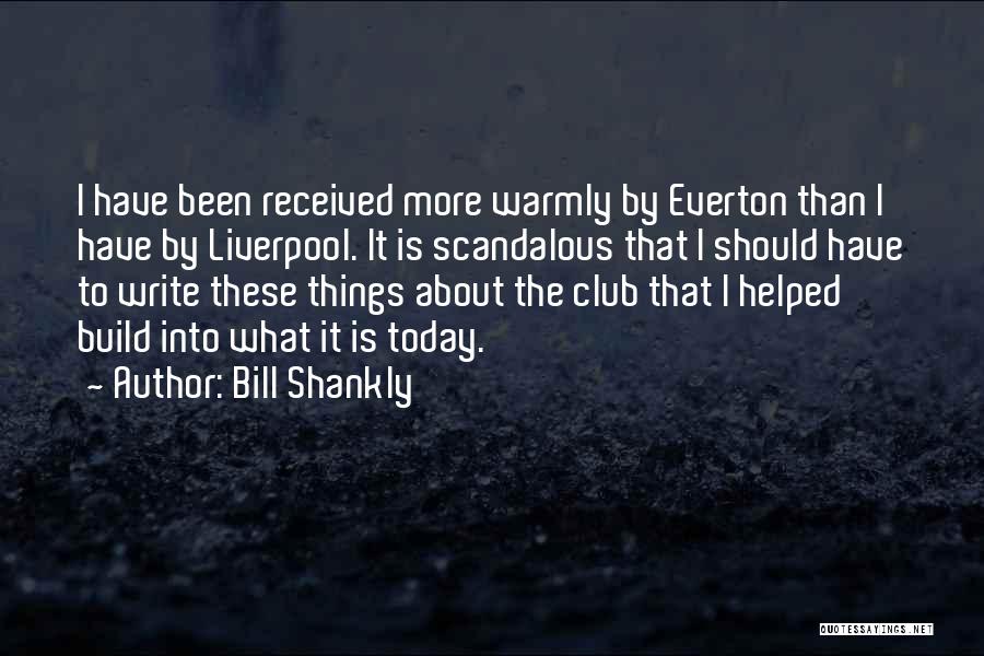 Bill Shankly Quotes: I Have Been Received More Warmly By Everton Than I Have By Liverpool. It Is Scandalous That I Should Have