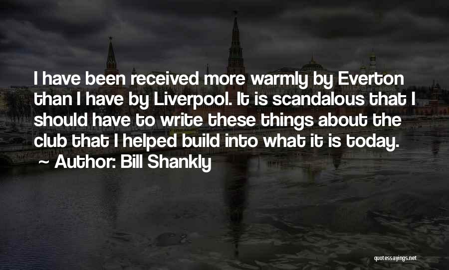 Bill Shankly Quotes: I Have Been Received More Warmly By Everton Than I Have By Liverpool. It Is Scandalous That I Should Have