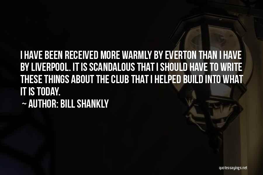 Bill Shankly Quotes: I Have Been Received More Warmly By Everton Than I Have By Liverpool. It Is Scandalous That I Should Have