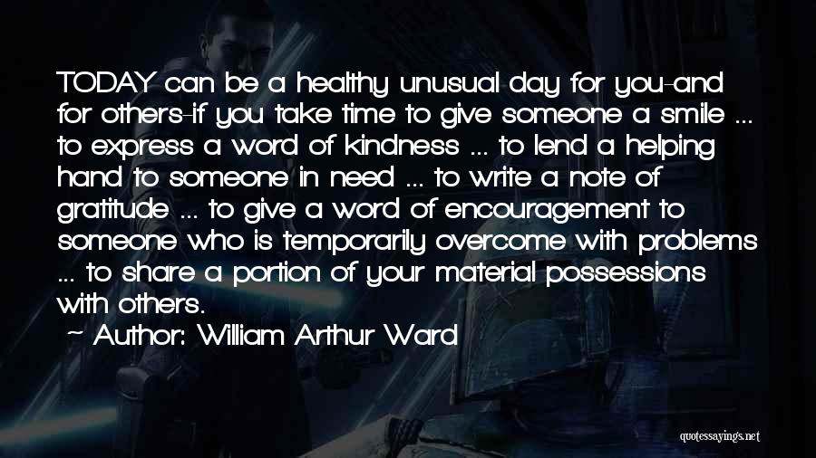 William Arthur Ward Quotes: Today Can Be A Healthy Unusual Day For You-and For Others-if You Take Time To Give Someone A Smile ...