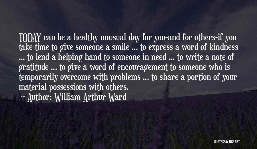 William Arthur Ward Quotes: Today Can Be A Healthy Unusual Day For You-and For Others-if You Take Time To Give Someone A Smile ...