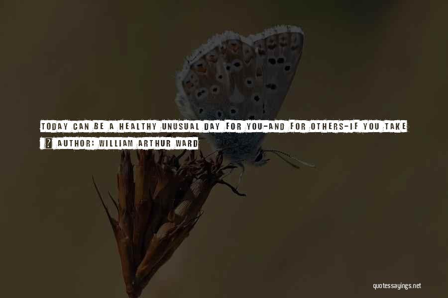 William Arthur Ward Quotes: Today Can Be A Healthy Unusual Day For You-and For Others-if You Take Time To Give Someone A Smile ...