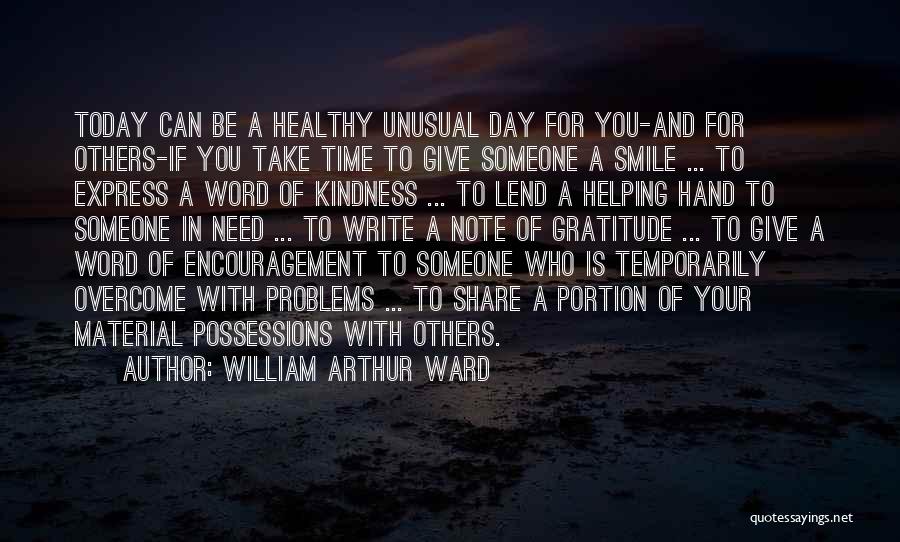 William Arthur Ward Quotes: Today Can Be A Healthy Unusual Day For You-and For Others-if You Take Time To Give Someone A Smile ...