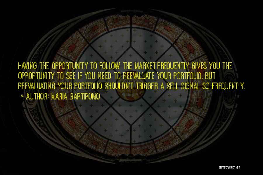 Maria Bartiromo Quotes: Having The Opportunity To Follow The Market Frequently Gives You The Opportunity To See If You Need To Reevaluate Your