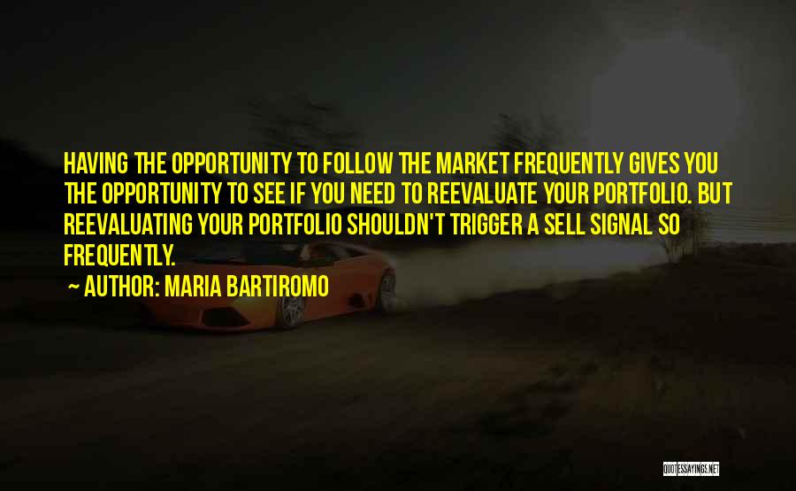 Maria Bartiromo Quotes: Having The Opportunity To Follow The Market Frequently Gives You The Opportunity To See If You Need To Reevaluate Your