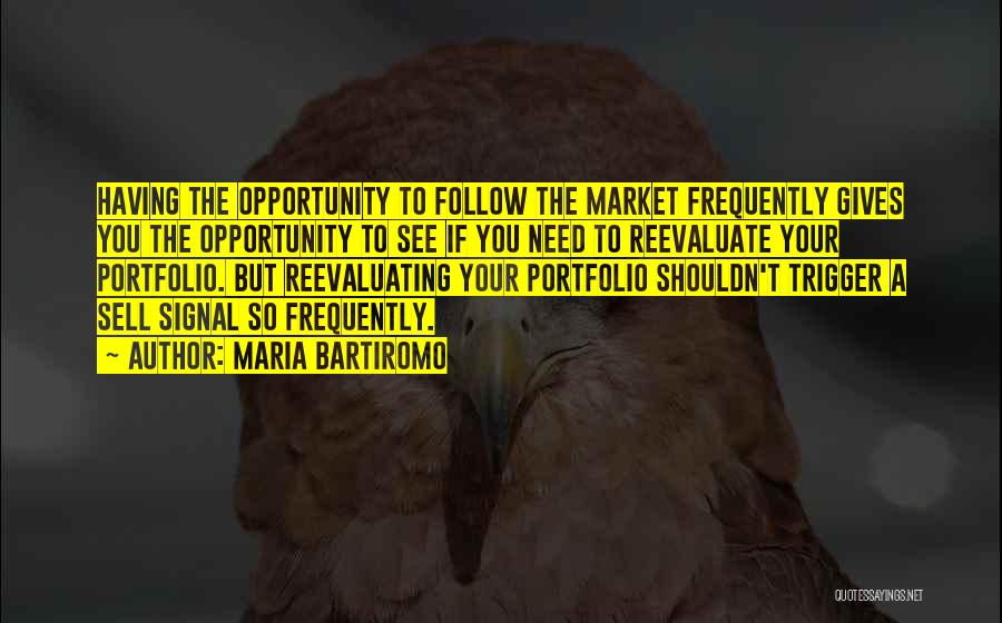 Maria Bartiromo Quotes: Having The Opportunity To Follow The Market Frequently Gives You The Opportunity To See If You Need To Reevaluate Your