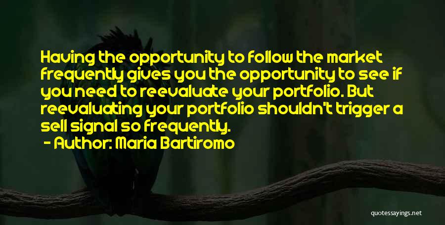 Maria Bartiromo Quotes: Having The Opportunity To Follow The Market Frequently Gives You The Opportunity To See If You Need To Reevaluate Your