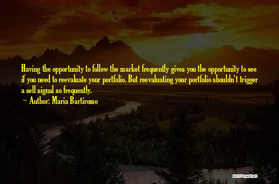Maria Bartiromo Quotes: Having The Opportunity To Follow The Market Frequently Gives You The Opportunity To See If You Need To Reevaluate Your