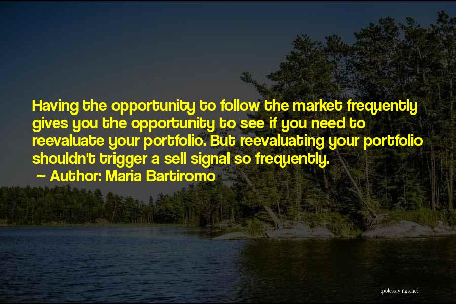 Maria Bartiromo Quotes: Having The Opportunity To Follow The Market Frequently Gives You The Opportunity To See If You Need To Reevaluate Your