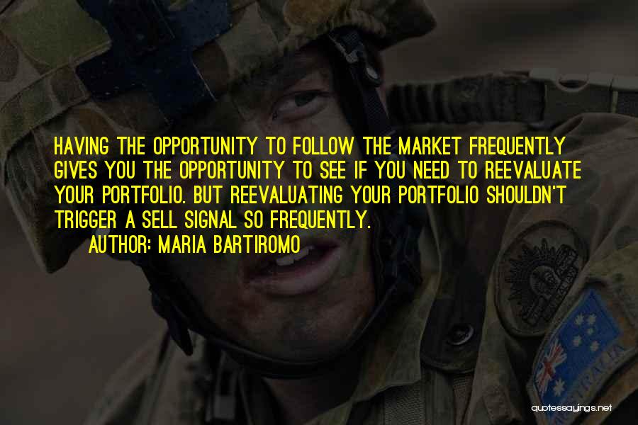 Maria Bartiromo Quotes: Having The Opportunity To Follow The Market Frequently Gives You The Opportunity To See If You Need To Reevaluate Your
