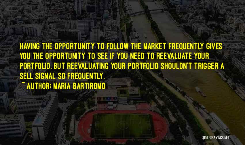 Maria Bartiromo Quotes: Having The Opportunity To Follow The Market Frequently Gives You The Opportunity To See If You Need To Reevaluate Your